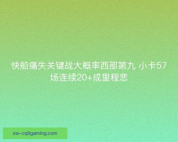 快船痛失关键战大概率西部第九 小卡57场连续20+成里程悲